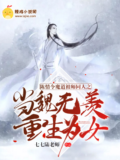 陈情令魔道祖师同人之当魏无羡重生为女