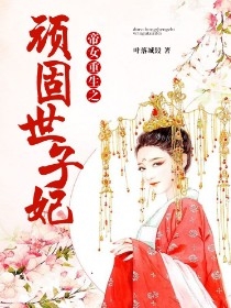 帝女重生之顽固世子妃